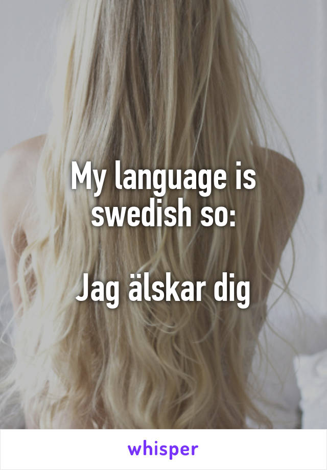 My language is swedish so:

Jag älskar dig