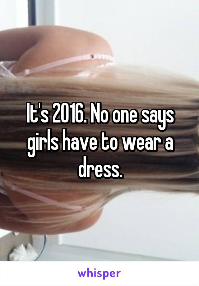 It's 2016. No one says girls have to wear a dress.