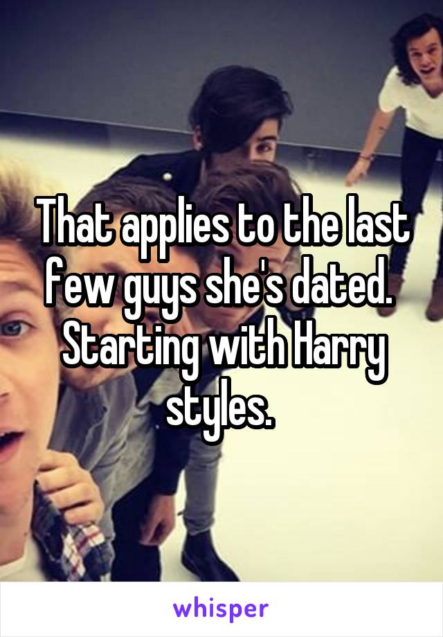 That applies to the last few guys she's dated. 
Starting with Harry styles. 