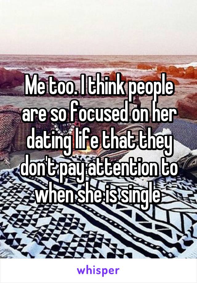 Me too. I think people are so focused on her dating life that they don't pay attention to when she is single 