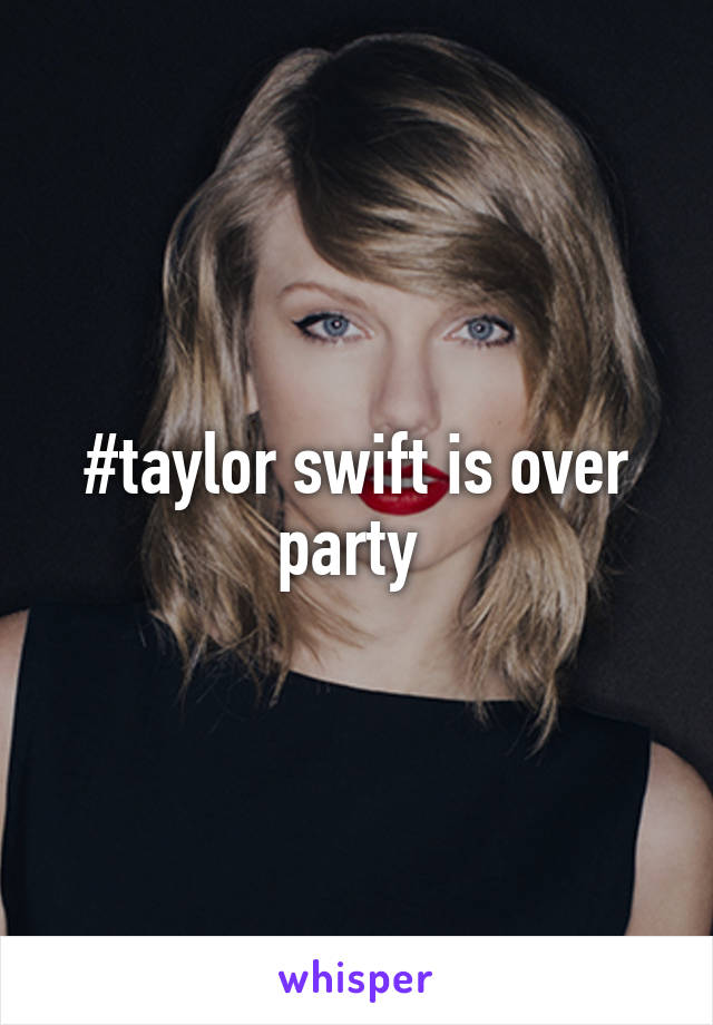 #taylor swift is over party 