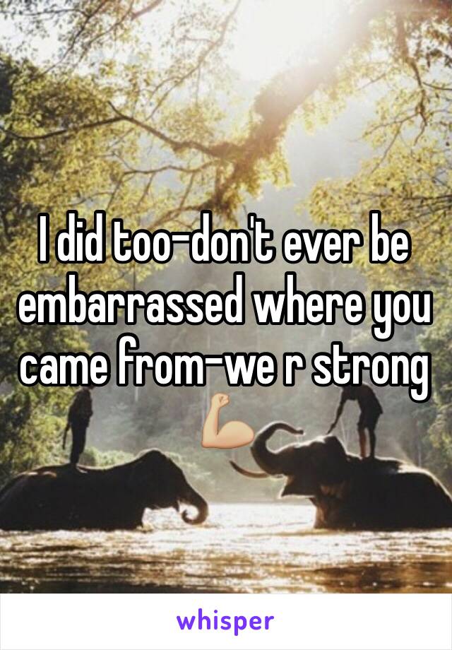 I did too-don't ever be embarrassed where you came from-we r strong 💪🏼