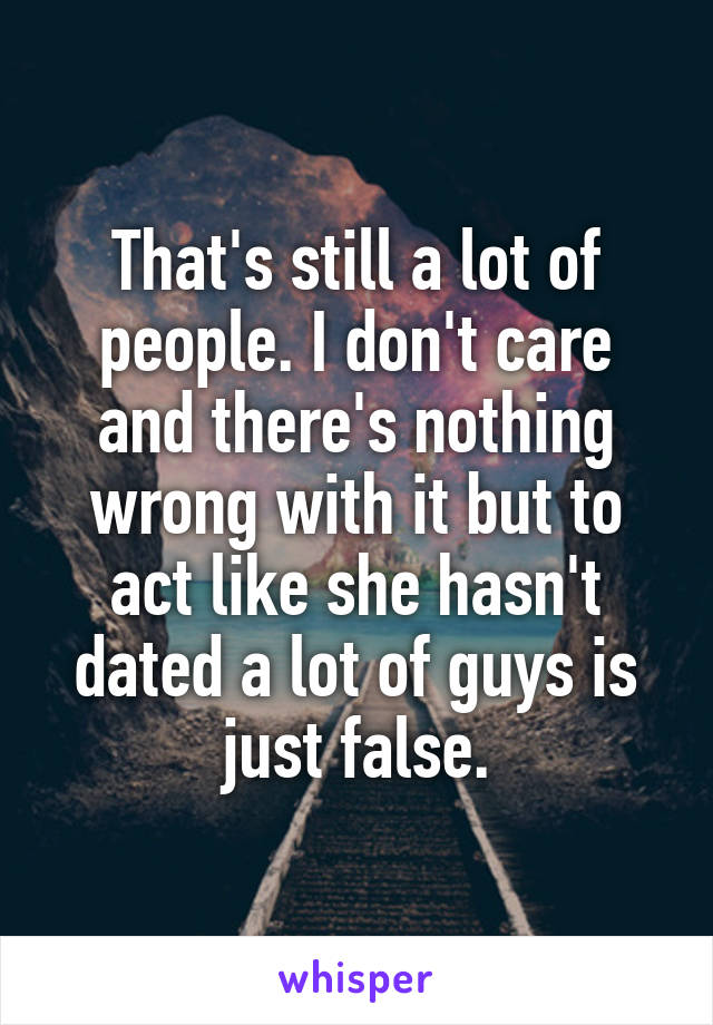 That's still a lot of people. I don't care and there's nothing wrong with it but to act like she hasn't dated a lot of guys is just false.