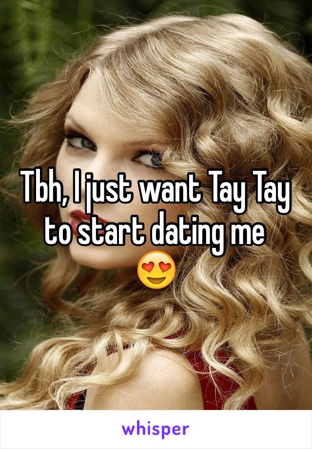 Tbh, I just want Tay Tay to start dating me 
😍