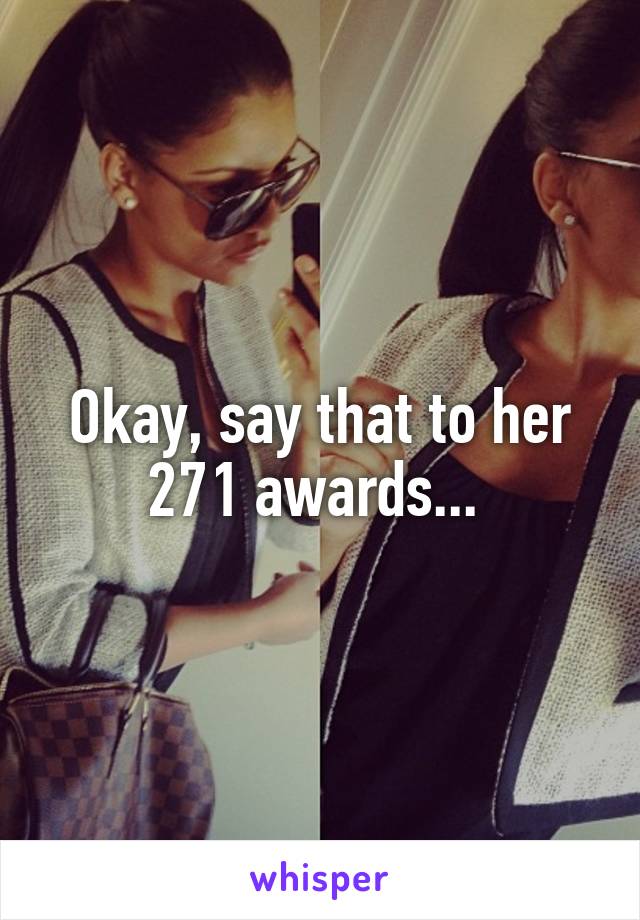 Okay, say that to her 271 awards... 