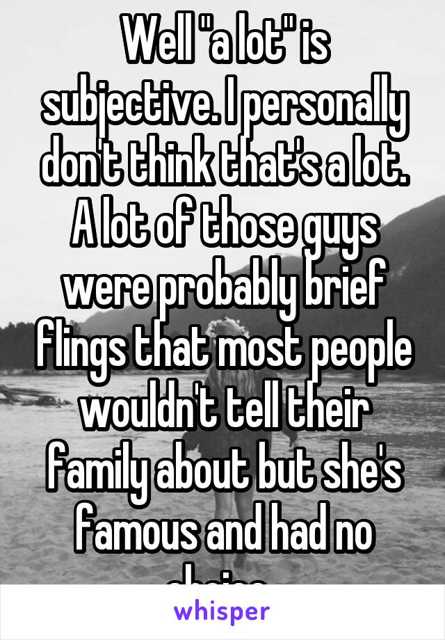 Well "a lot" is subjective. I personally don't think that's a lot. A lot of those guys were probably brief flings that most people wouldn't tell their family about but she's famous and had no choice. 