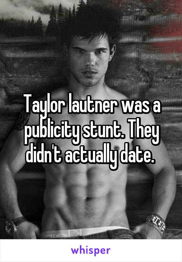 Taylor lautner was a publicity stunt. They didn't actually date. 