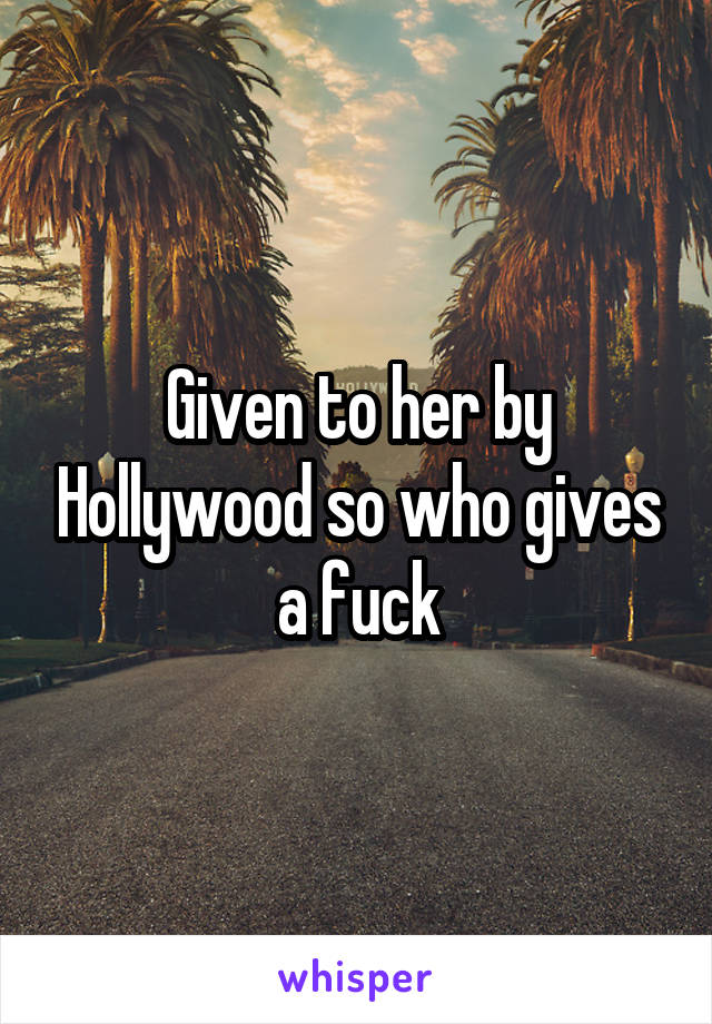 Given to her by Hollywood so who gives a fuck