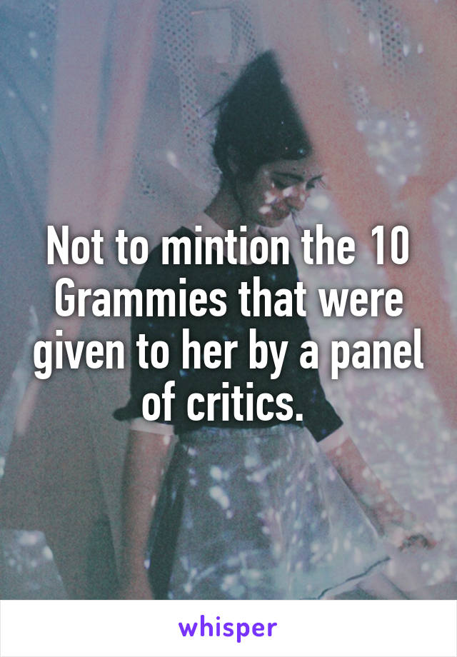 Not to mintion the 10 Grammies that were given to her by a panel of critics. 