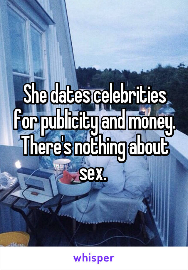 She dates celebrities for publicity and money. There's nothing about sex. 