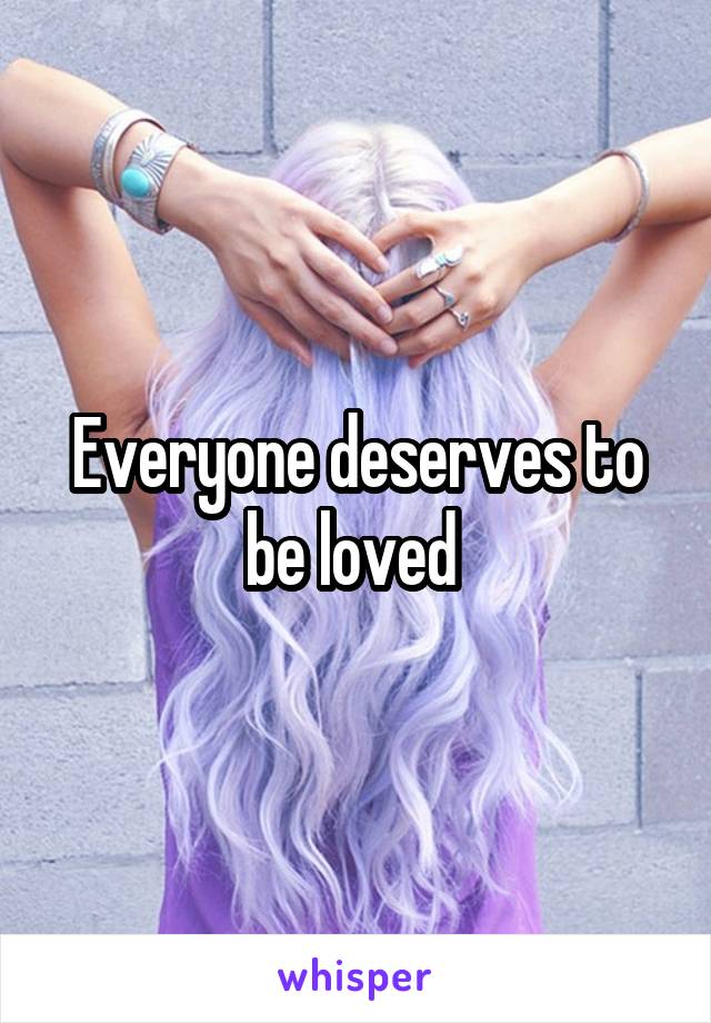 Everyone deserves to be loved 