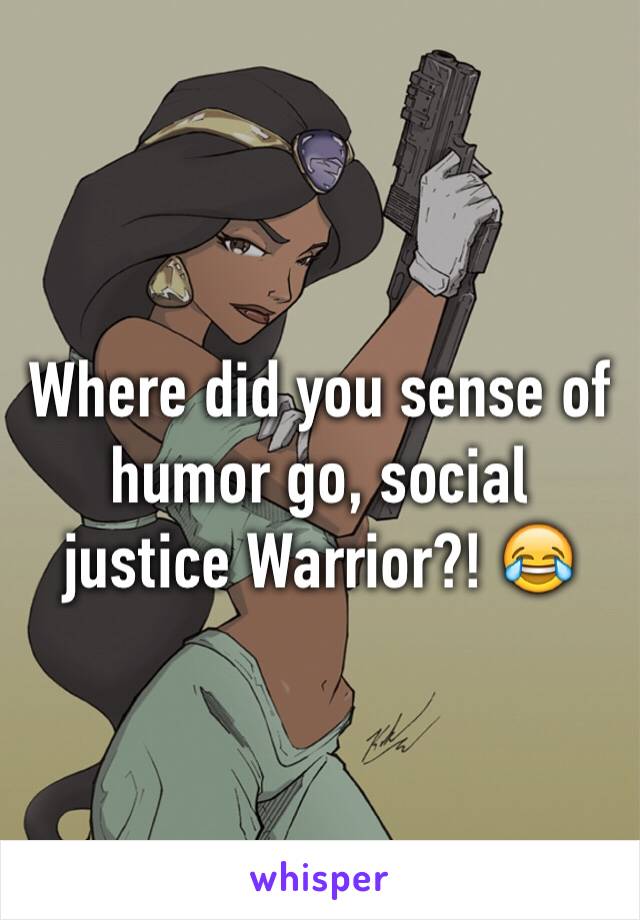 Where did you sense of humor go, social justice Warrior?! 😂