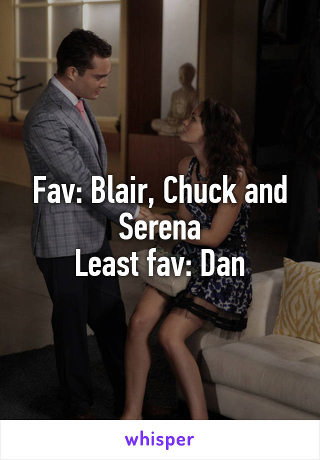 Fav: Blair, Chuck and Serena
Least fav: Dan