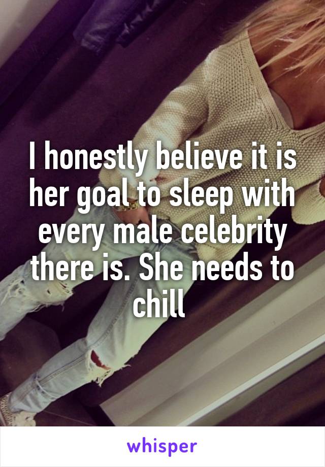 I honestly believe it is her goal to sleep with every male celebrity there is. She needs to chill 