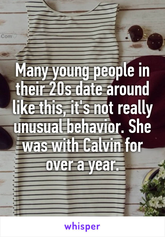 Many young people in their 20s date around like this, it's not really unusual behavior. She was with Calvin for over a year.