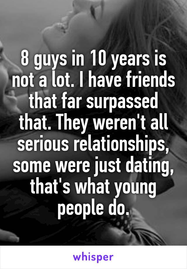 8 guys in 10 years is not a lot. I have friends that far surpassed that. They weren't all serious relationships, some were just dating, that's what young people do.