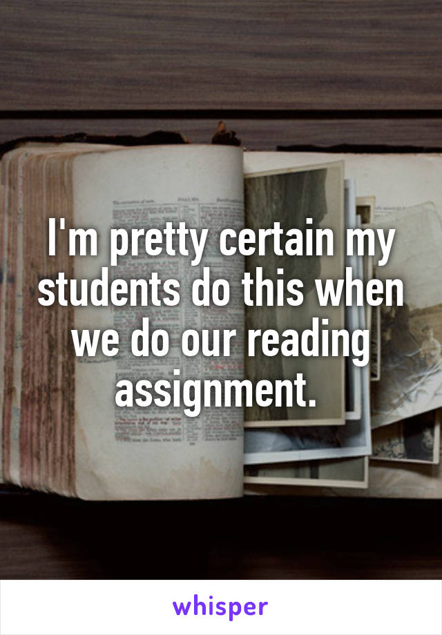 I'm pretty certain my students do this when we do our reading assignment. 