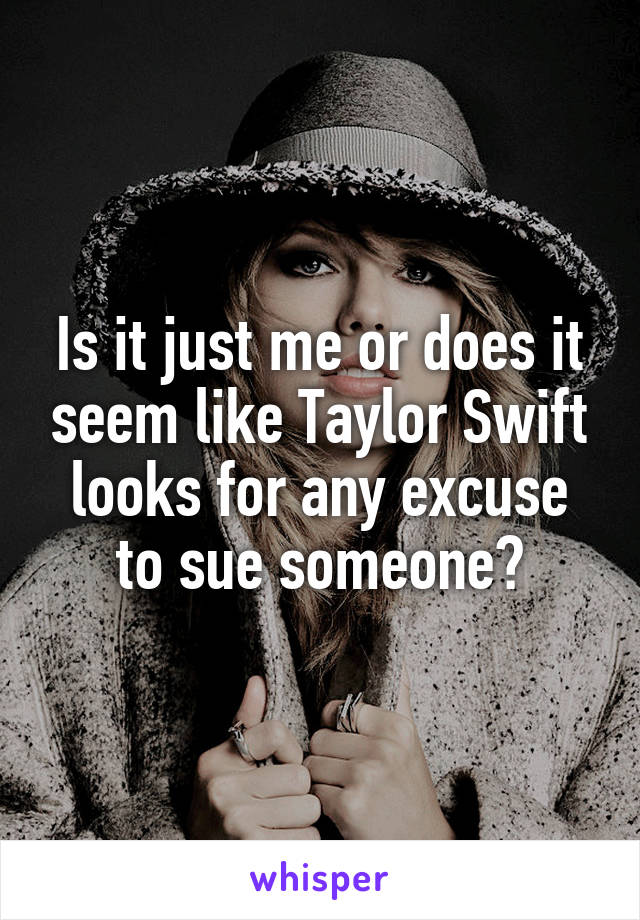 Is it just me or does it seem like Taylor Swift looks for any excuse to sue someone?