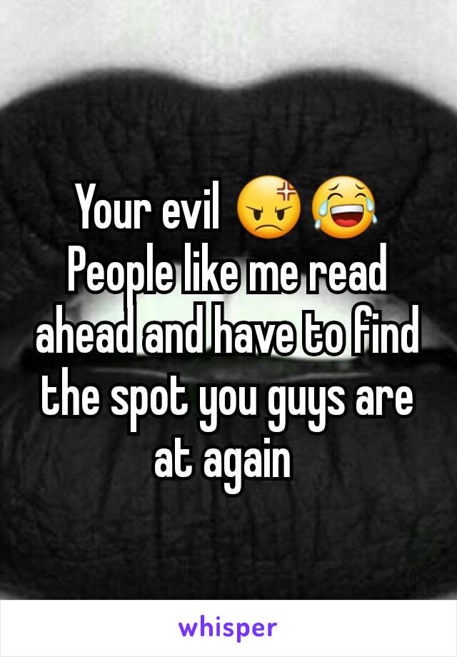 Your evil 😡😂
People like me read ahead and have to find the spot you guys are at again 