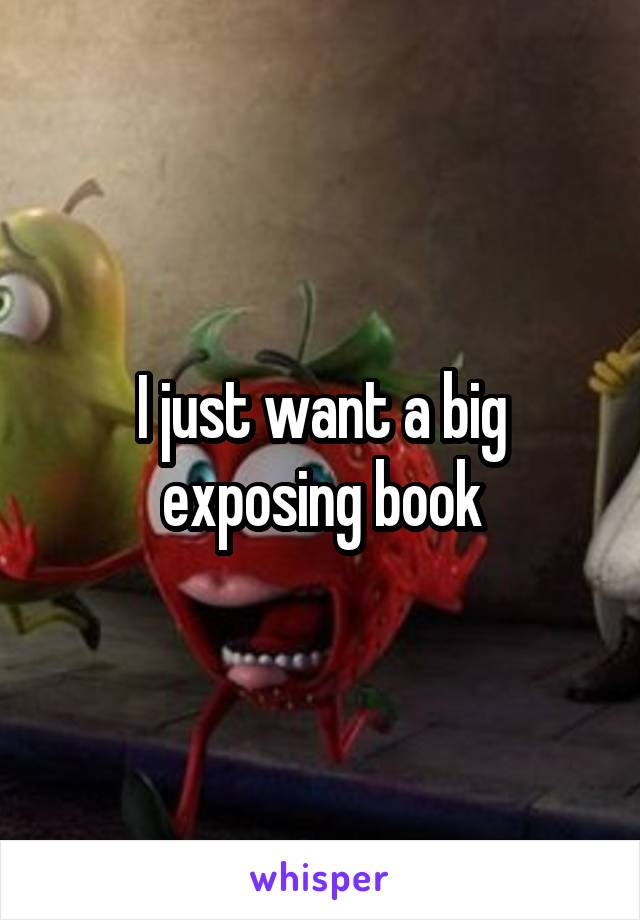 I just want a big exposing book