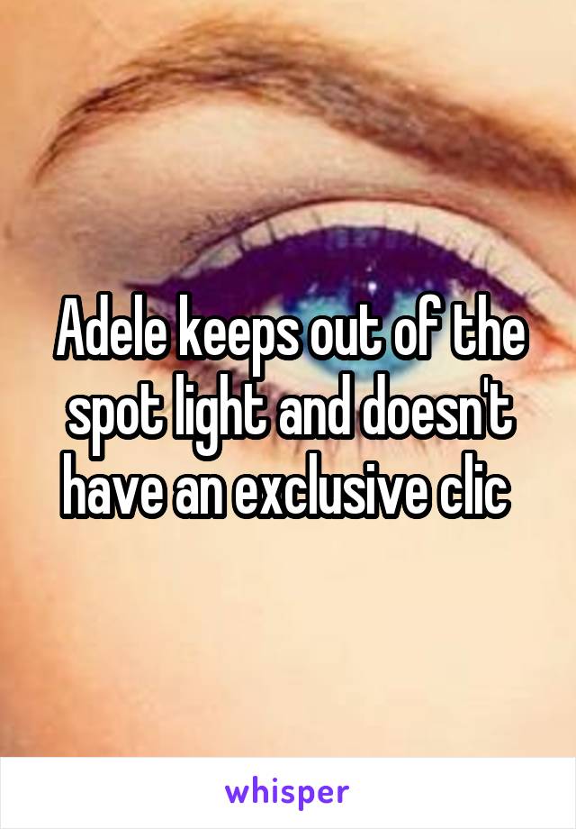 Adele keeps out of the spot light and doesn't have an exclusive clic 