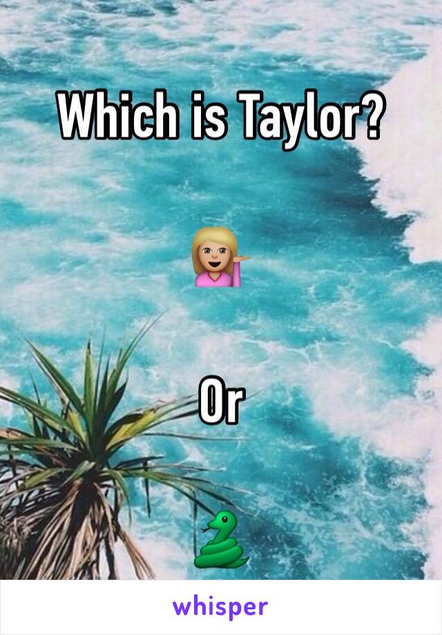 Which is Taylor?

💁🏼

Or

🐍