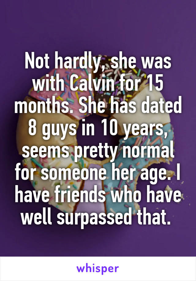 Not hardly, she was with Calvin for 15 months. She has dated 8 guys in 10 years, seems pretty normal for someone her age. I have friends who have well surpassed that. 