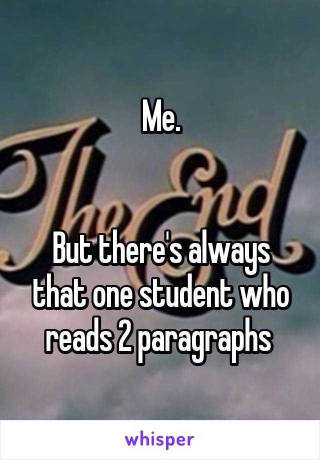 Me.


But there's always that one student who reads 2 paragraphs 