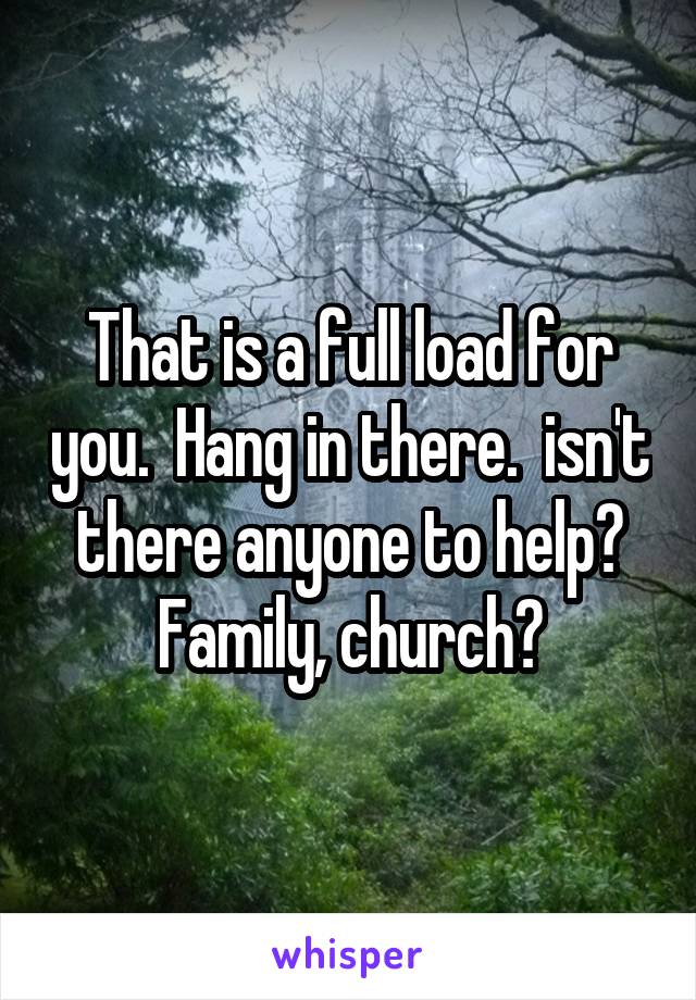 That is a full load for you.  Hang in there.  isn't there anyone to help? Family, church?