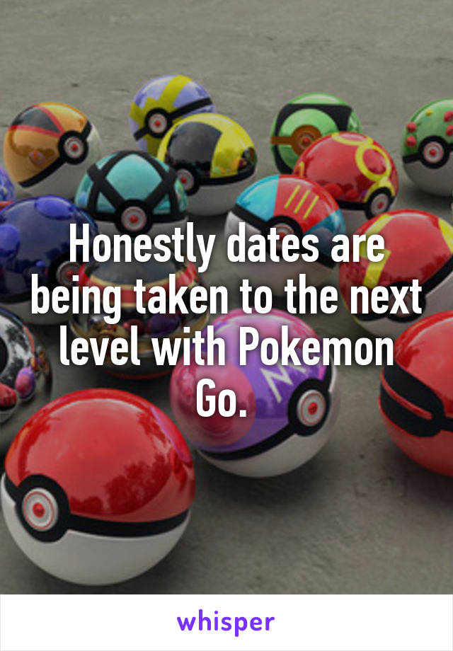 Honestly dates are being taken to the next level with Pokemon Go. 