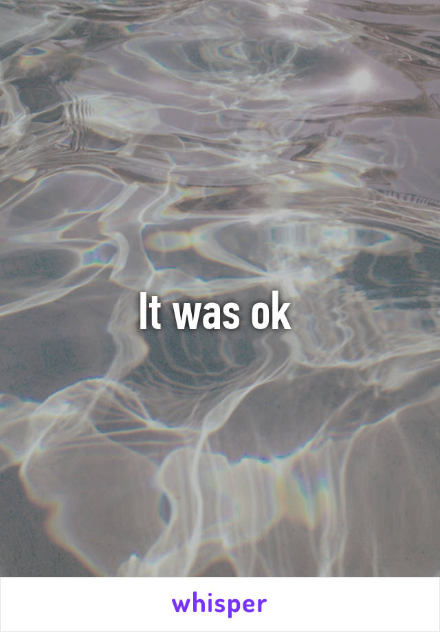 It was ok 