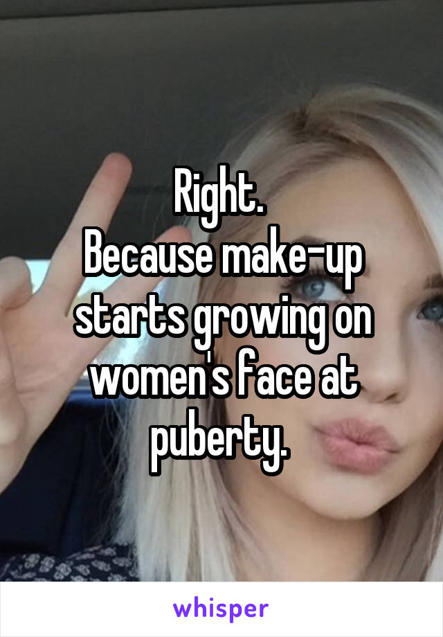 Right. 
Because make-up starts growing on women's face at puberty. 