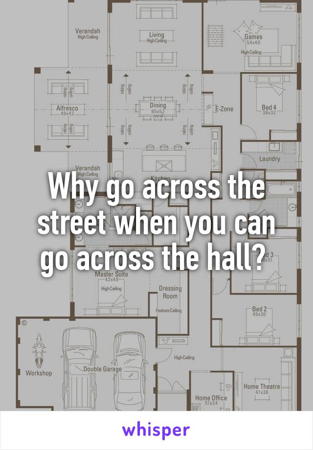 Why go across the street when you can go across the hall? 