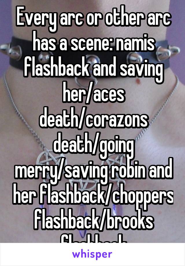 Every arc or other arc has a scene: namis flashback and saving her/aces death/corazons death/going merry/saving robin and her flashback/choppers flashback/brooks flashback