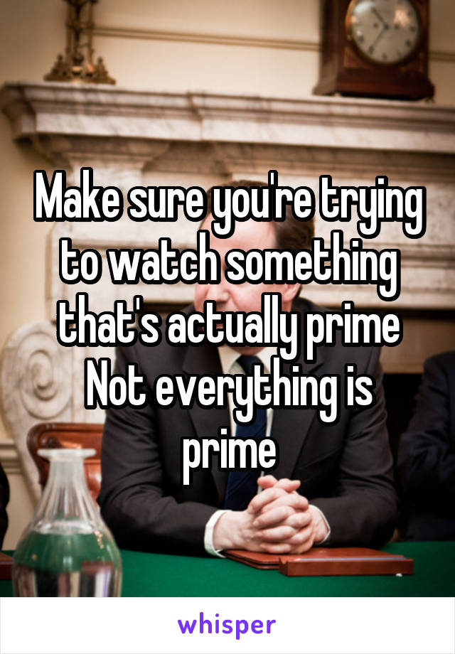 Make sure you're trying to watch something that's actually prime
Not everything is prime