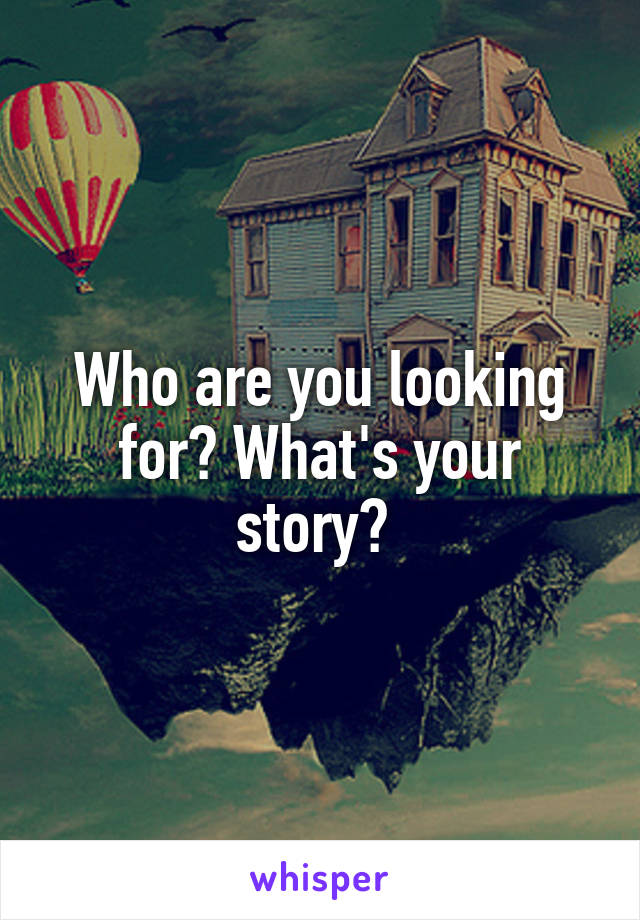 Who are you looking for? What's your story? 