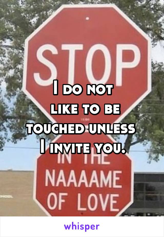 I do not
 like to be touched unless 
I invite you.