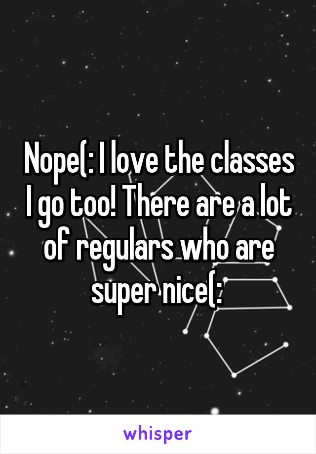 Nope(: I love the classes I go too! There are a lot of regulars who are super nice(: 