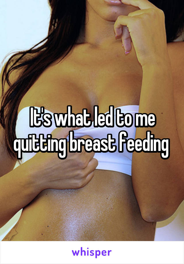 It's what led to me quitting breast feeding 