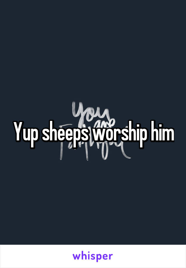 Yup sheeps worship him