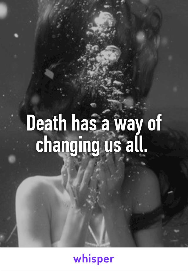Death has a way of changing us all. 