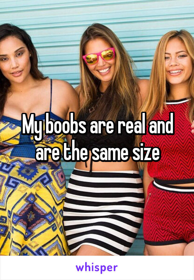 My boobs are real and are the same size