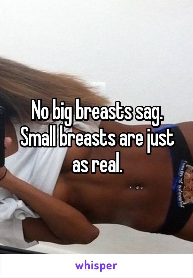 No big breasts sag.
Small breasts are just as real.