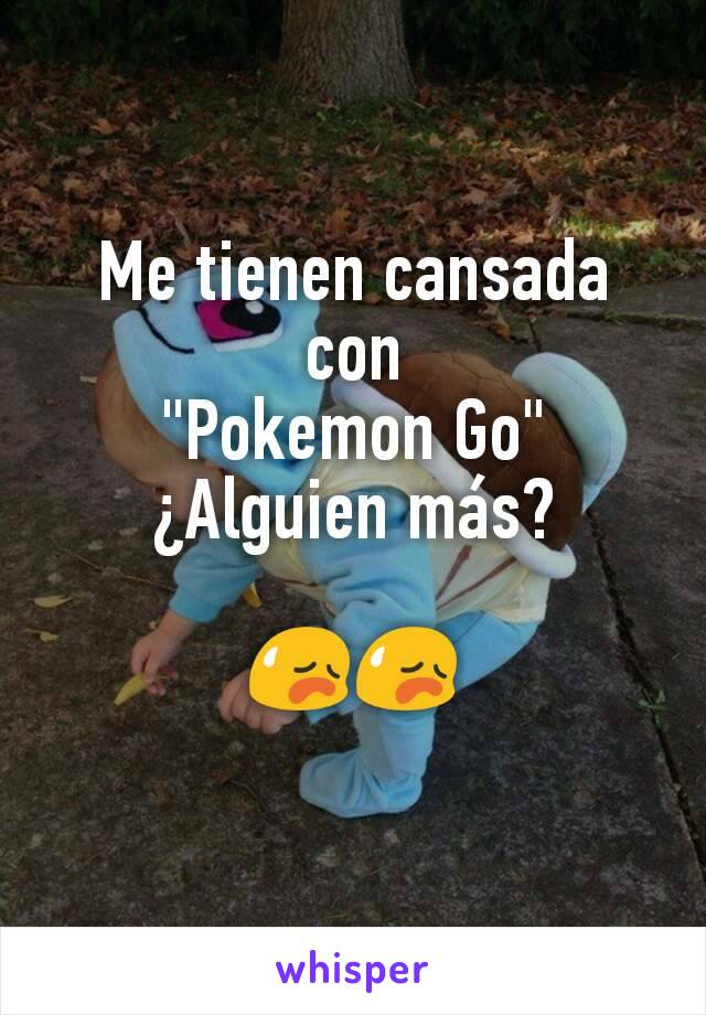 Me tienen cansada con
"Pokemon Go"
Â¿Alguien mÃ¡s?

ðŸ˜¥ðŸ˜¥
