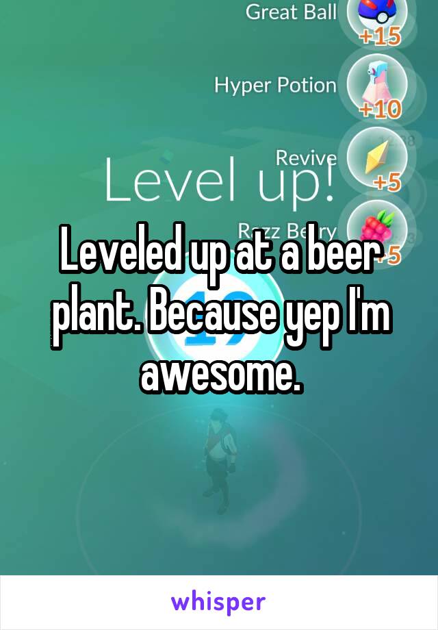 Leveled up at a beer plant. Because yep I'm awesome.