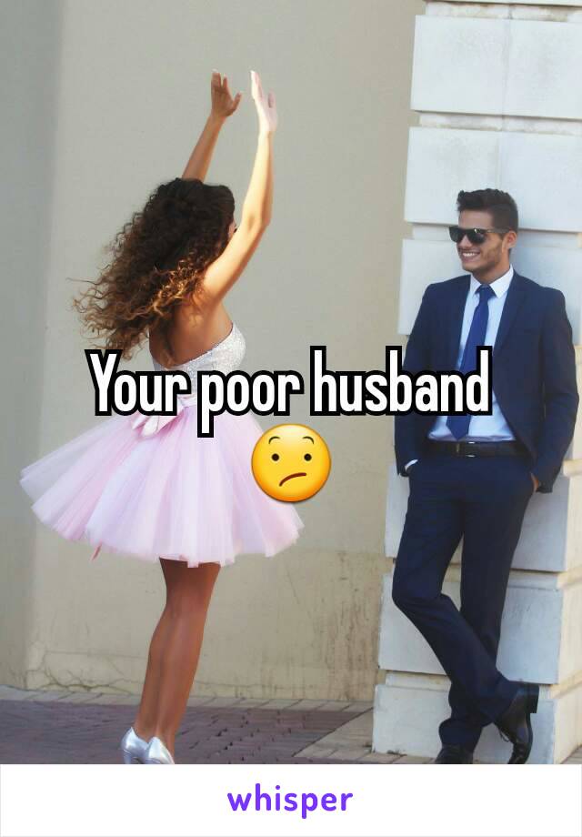 Your poor husband
😕
