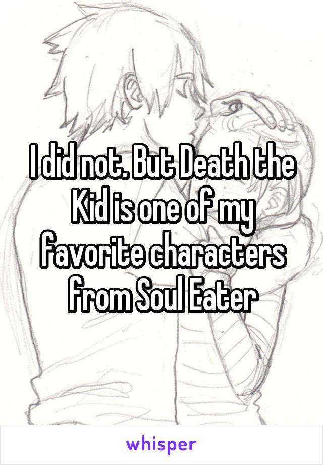 I did not. But Death the Kid is one of my favorite characters from Soul Eater