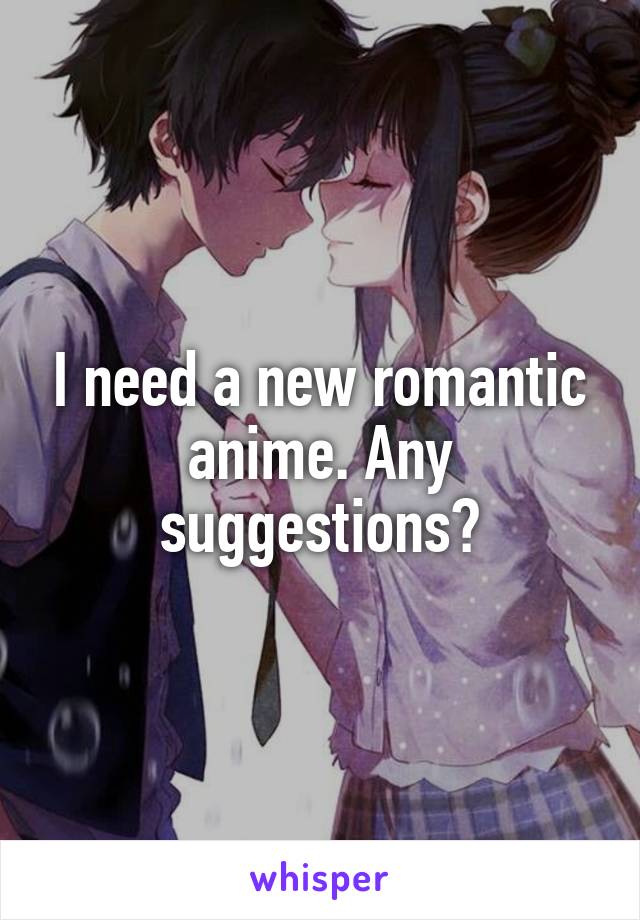 I need a new romantic anime. Any suggestions?