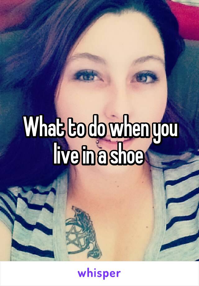 What to do when you live in a shoe 