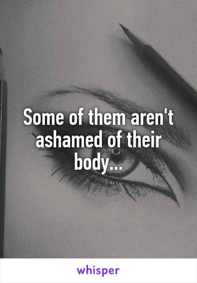 Some of them aren't ashamed of their body...